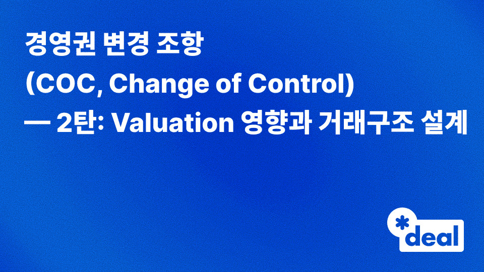 경영권 변경 조항 (COC, Change of Control) — 2탄: Valuation 영향과 거래구조 설계
