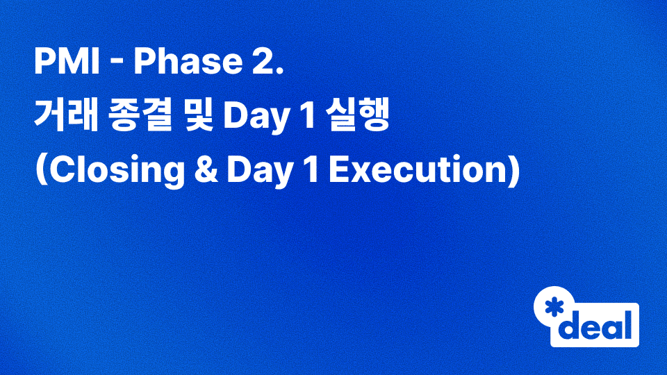 PMI - Phase 2. 거래 종결 및 Day 1 실행 (Closing & Day 1 Execution)