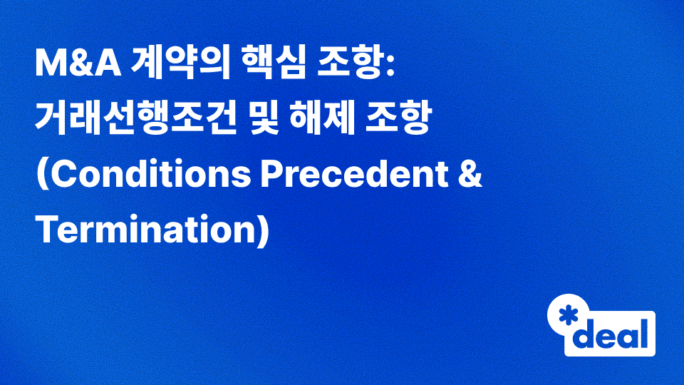 3. M&A 계약의 핵심 조항: 거래선행조건 및 해제 조항(Conditions Precedent & Termination)