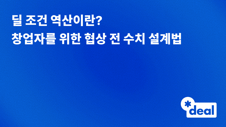 딜 조건 역산: 창업자가 협상 테이블에 앉기 전 반드시 해야 할 수치 설계 완전 정리