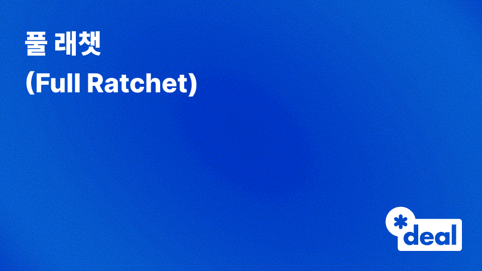 풀 래챗 (Full Ratchet): 희석 방지 조항의 구조와 투자 실무 완전 정리