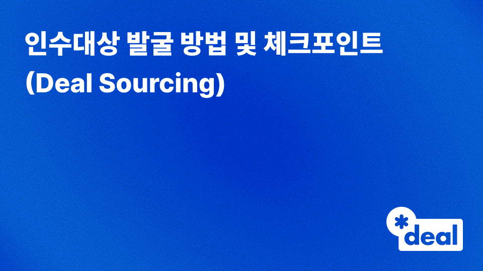 인수대상 발굴 방법 및 체크포인트
(Deal Sourcing)